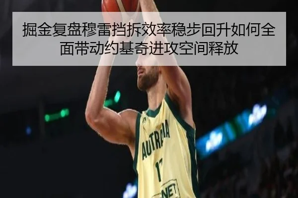 掘金复盘穆雷挡拆效率稳步回升如何全面带动约基奇进攻空间释放