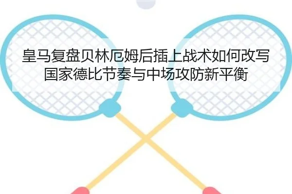 皇马复盘贝林厄姆后插上战术如何改写国家德比节奏与中场攻防新平衡