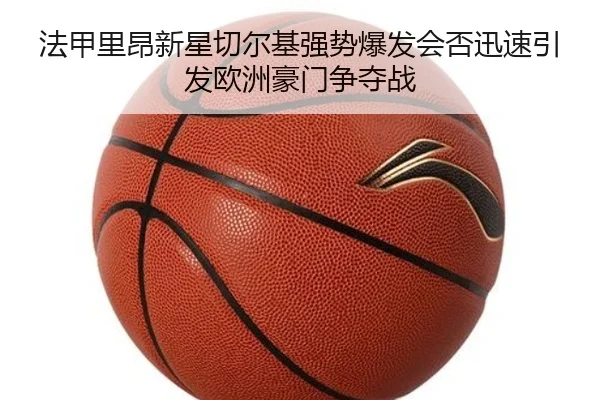 法甲里昂新星切尔基强势爆发会否迅速引发欧洲豪门争夺战