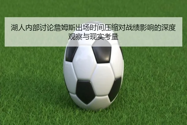 湖人内部讨论詹姆斯出场时间压缩对战绩影响的深度观察与现实考量