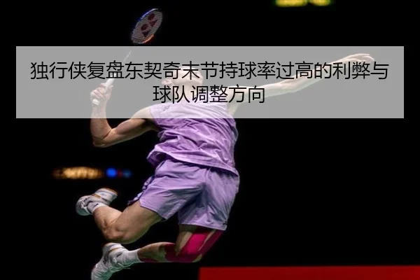 独行侠复盘东契奇末节持球率过高的利弊与球队调整方向